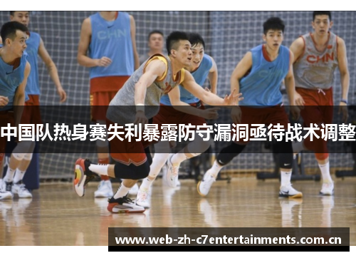 中国队热身赛失利暴露防守漏洞亟待战术调整